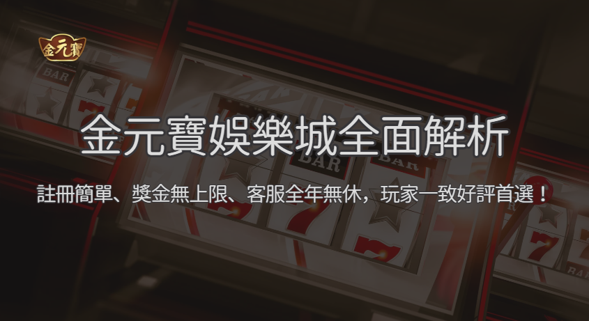 金元寶娛樂城全面解析｜註冊簡單、獎金無上限、客服全年無休，玩家一致好評首選！
