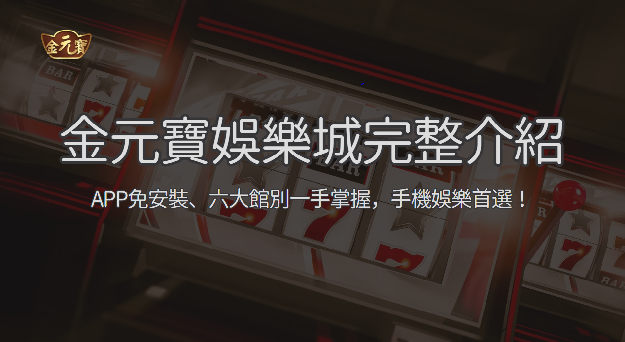 金元寶娛樂城手機版完整解析 2026：免安裝操作、帳號檢查與六大館入口