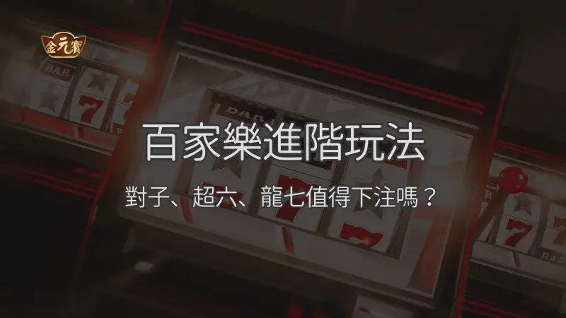 百家樂進階玩法解析：對子、超六、龍七的規則與風險檢查