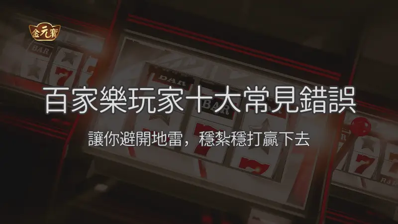 百家樂玩家十大常見錯誤：避開地雷、看懂節奏與預算控管